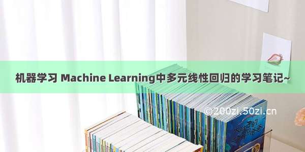 机器学习 Machine Learning中多元线性回归的学习笔记~