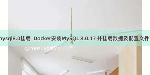 docker mysql8.0挂载_Docker安装MySQL 8.0.17 并挂载数据及配置文件 修改时区