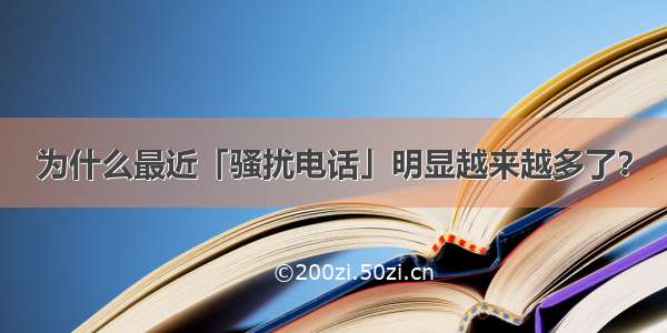 为什么最近「骚扰电话」明显越来越多了？