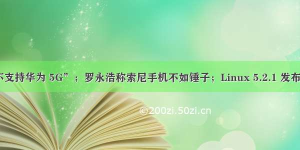 联通辟谣“不支持华为 5G”；罗永浩称索尼手机不如锤子；Linux 5.2.1 发布 | 极客头条...