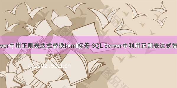 在sql server中用正则表达式替换html标签 SQL Server中利用正则表达式替换字符串