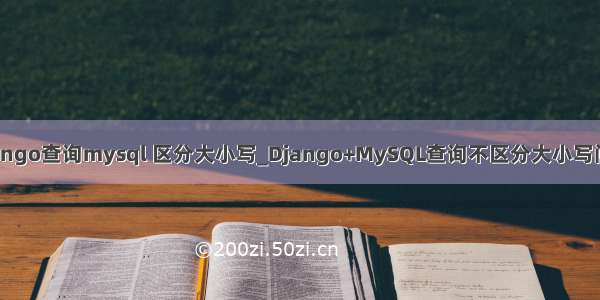 django查询mysql 区分大小写_Django+MySQL查询不区分大小写问题