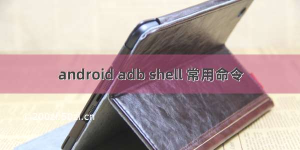 android adb shell 常用命令