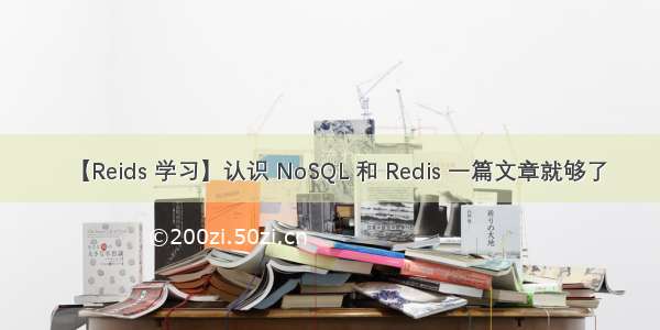 【Reids 学习】认识 NoSQL 和 Redis 一篇文章就够了