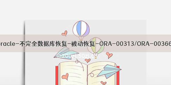 oracle-不完全数据库恢复-被动恢复-ORA-00313/ORA-00366