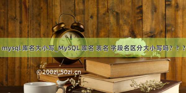 mysql 库名大小写_MySQL 库名 表名 字段名区分大小写吗？？？