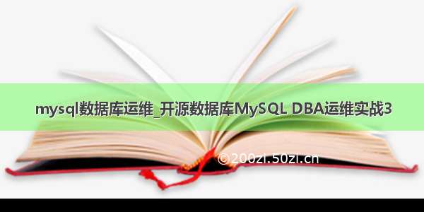 mysql数据库运维_开源数据库MySQL DBA运维实战3