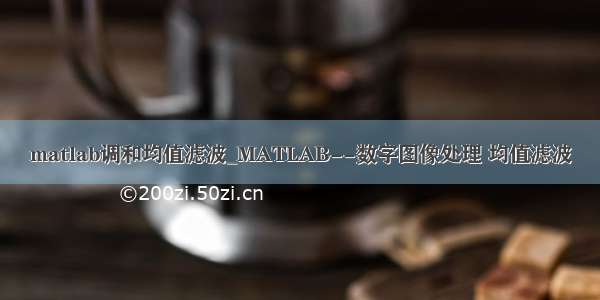 matlab调和均值滤波_MATLAB--数字图像处理 均值滤波