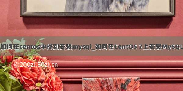 如何在centos中找到安装mysql_如何在CentOS 7上安装MySQL