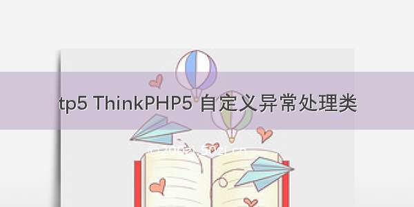 tp5 ThinkPHP5 自定义异常处理类