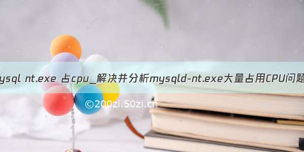 mysql nt.exe 占cpu_解决并分析mysqld-nt.exe大量占用CPU问题