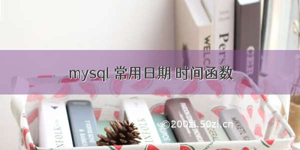 mysql 常用日期 时间函数