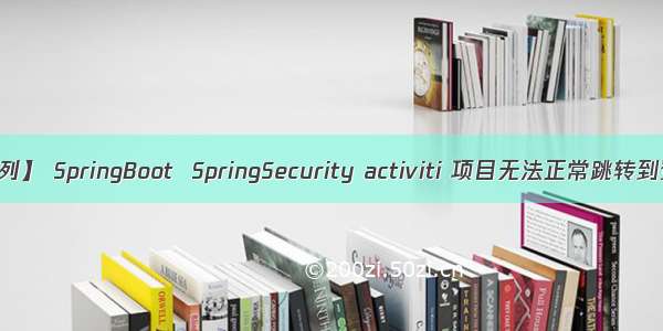【踩坑系列】 SpringBoot  SpringSecurity activiti 项目无法正常跳转到登录界面