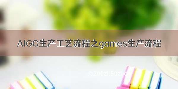 AIGC生产工艺流程之games生产流程