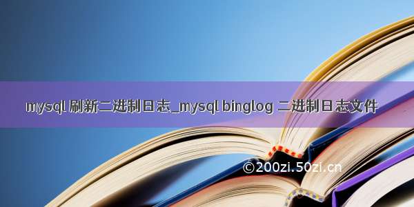 mysql 刷新二进制日志_mysql binglog 二进制日志文件