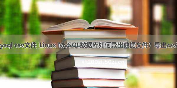 linux mysql csv文件_Linux MySQL数据库如何导出数据文件？导出csv语句命令