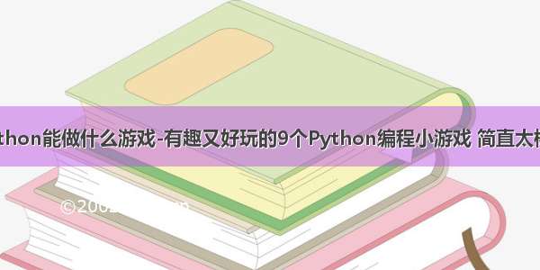 python能做什么游戏-有趣又好玩的9个Python编程小游戏 简直太棒了