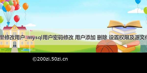 mysql在文件里修改用户_mysql用户密码修改 用户添加 删除 设置权限及源文件恢复数据库...