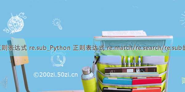python 正则表达式 re.sub_Python 正则表达式 re.match/re.search/re.sub的使用解析