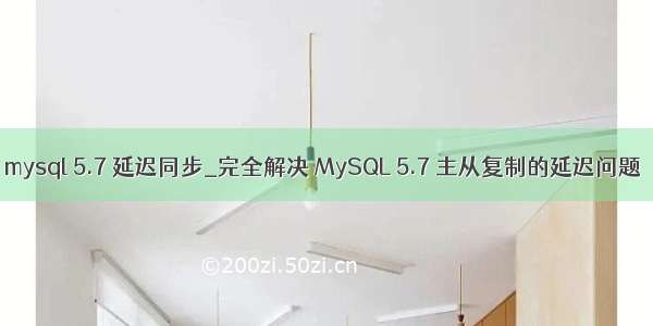 mysql 5.7 延迟同步_完全解决 MySQL 5.7 主从复制的延迟问题