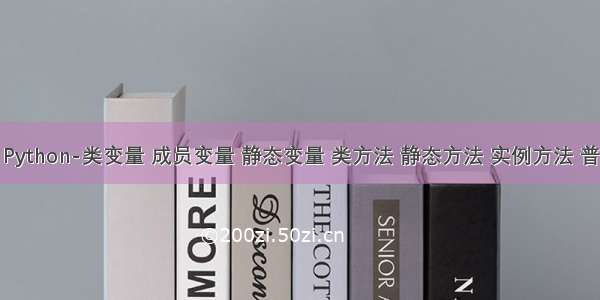 [转载] Python-类变量 成员变量 静态变量 类方法 静态方法 实例方法 普通函数