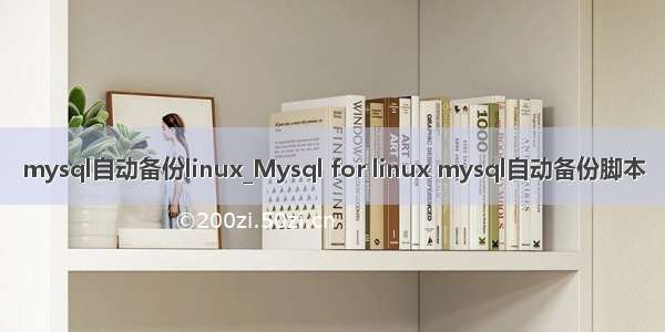 mysql自动备份linux_Mysql for linux mysql自动备份脚本