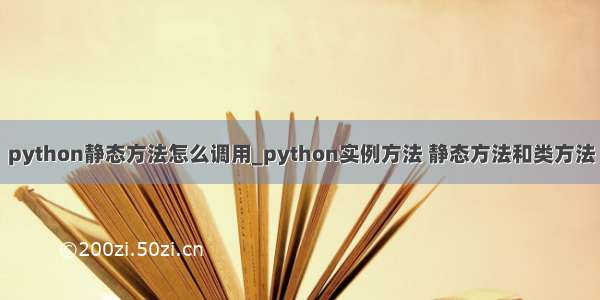 python静态方法怎么调用_python实例方法 静态方法和类方法