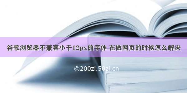 谷歌浏览器不兼容小于12px的字体 在做网页的时候怎么解决