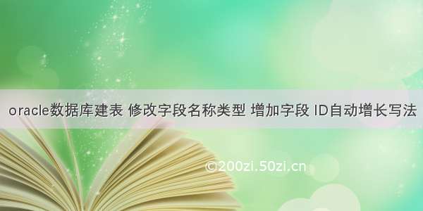 oracle数据库建表 修改字段名称类型 增加字段 ID自动增长写法