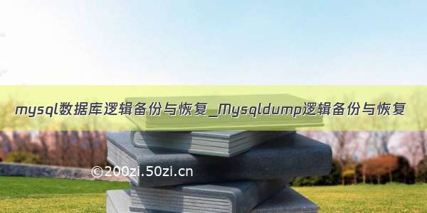 mysql数据库逻辑备份与恢复_Mysqldump逻辑备份与恢复