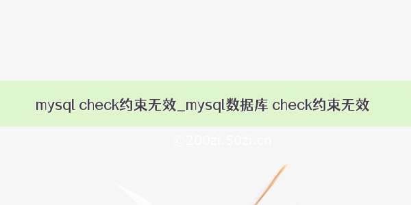 mysql check约束无效_mysql数据库 check约束无效