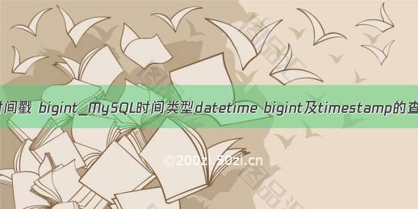 mysql 时间戳 bigint_MySQL时间类型datetime bigint及timestamp的查询效率