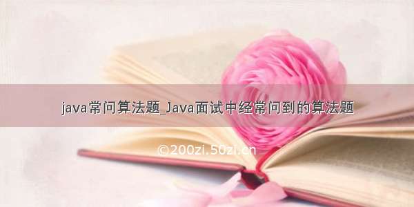 java常问算法题_Java面试中经常问到的算法题