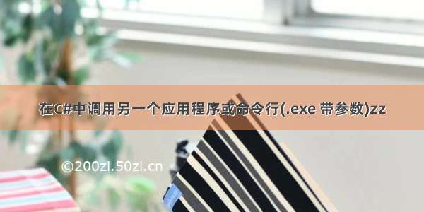 在C#中调用另一个应用程序或命令行(.exe 带参数)zz