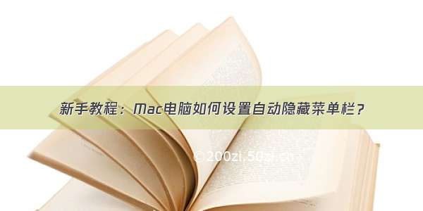 新手教程：Mac电脑如何设置自动隐藏菜单栏？