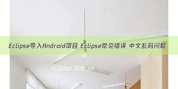 Eclipse导入Android项目 Eclipse常见错误 中文乱码问题