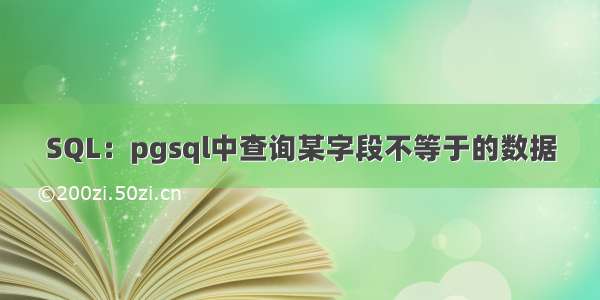 SQL：pgsql中查询某字段不等于的数据