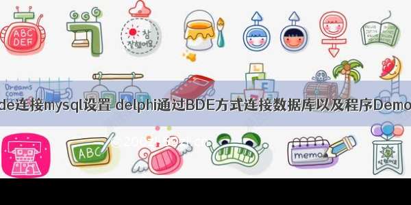 bde连接mysql设置 delphi通过BDE方式连接数据库以及程序Demo