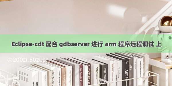 Eclipse-cdt 配合 gdbserver 进行 arm 程序远程调试 上