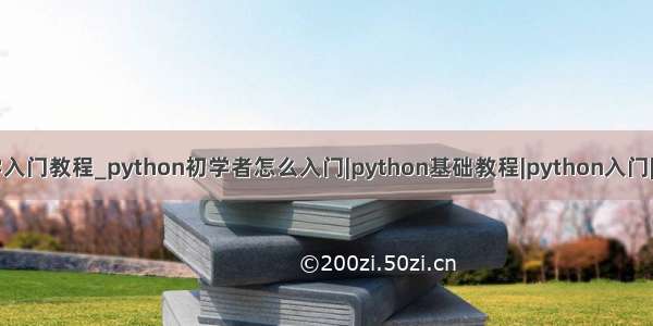 python初学入门教程_python初学者怎么入门|python基础教程|python入门|python教程