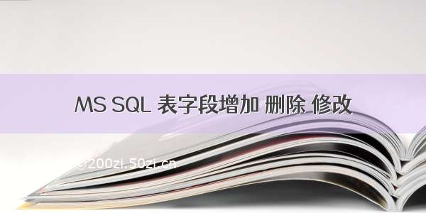 MS SQL 表字段增加 删除 修改