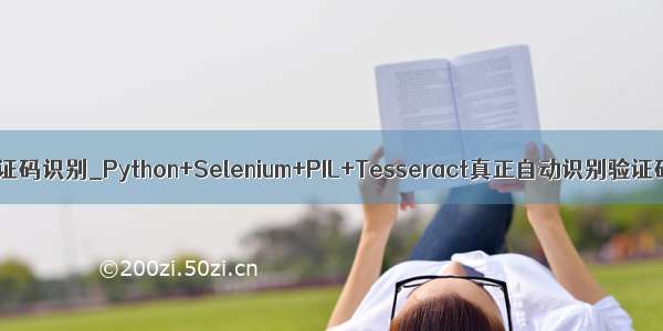 python selenium 验证码识别_Python+Selenium+PIL+Tesseract真正自动识别验证码进行一键登录...