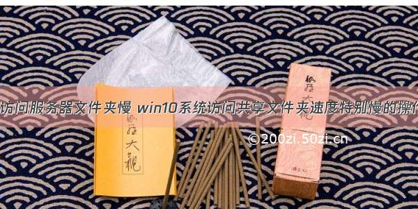 win10访问服务器文件夹慢 win10系统访问共享文件夹速度特别慢的操作方法