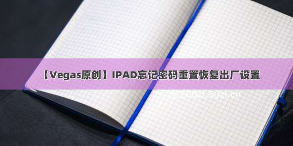 【Vegas原创】IPAD忘记密码重置恢复出厂设置