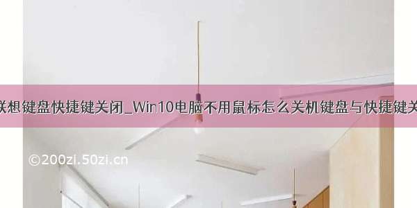 win10 联想键盘快捷键关闭_Win10电脑不用鼠标怎么关机键盘与快捷键关机技巧