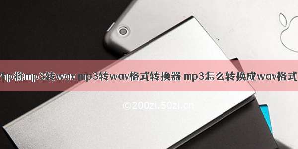 Php将mp3转wav mp3转wav格式转换器 mp3怎么转换成wav格式