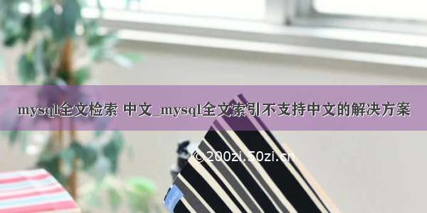 mysql全文检索 中文_mysql全文索引不支持中文的解决方案