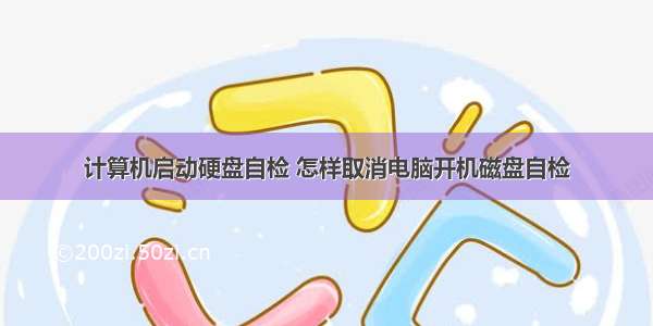 计算机启动硬盘自检 怎样取消电脑开机磁盘自检