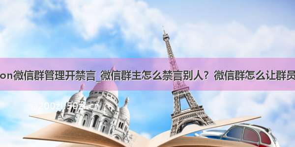 python微信群管理开禁言_微信群主怎么禁言别人？微信群怎么让群员禁言？