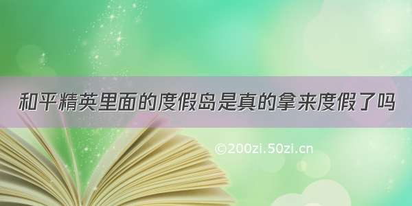 和平精英里面的度假岛是真的拿来度假了吗